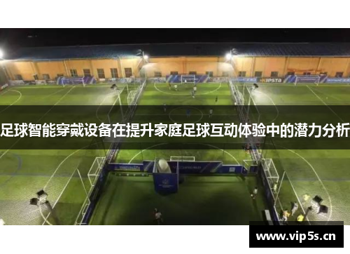 足球智能穿戴设备在提升家庭足球互动体验中的潜力分析