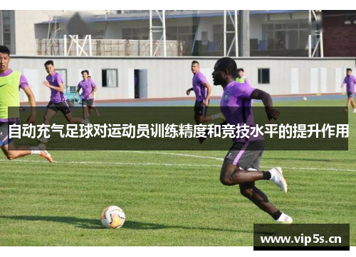 自动充气足球对运动员训练精度和竞技水平的提升作用