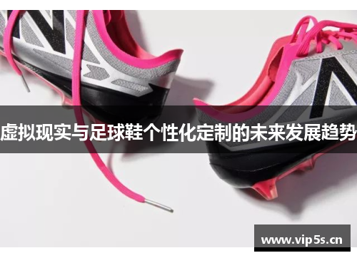 虚拟现实与足球鞋个性化定制的未来发展趋势
