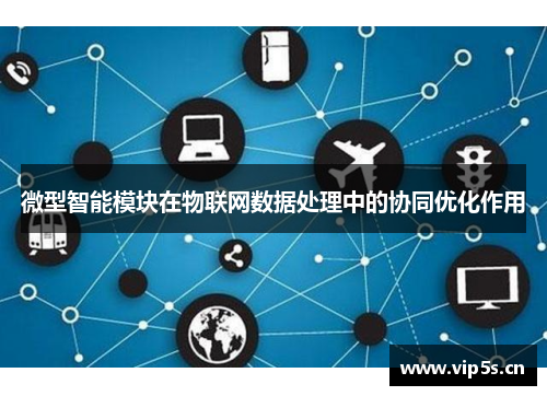 微型智能模块在物联网数据处理中的协同优化作用