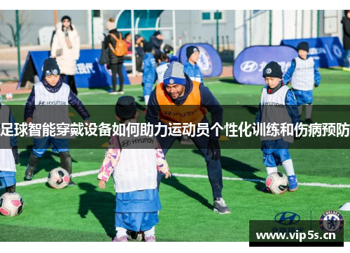 足球智能穿戴设备如何助力运动员个性化训练和伤病预防